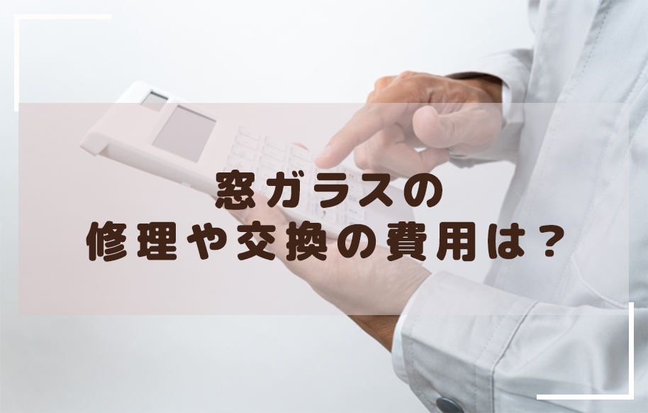 窓ガラスの修理や交換の費用は？